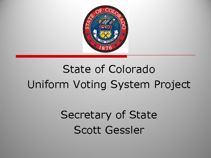 State of Colorado Uniform Voting System Project Secretary of State Scott Gessler 