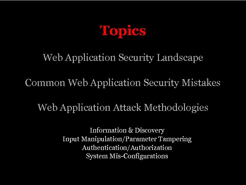 Topics Web Application Security Landscape Common Web Application Security Mistakes Web Application Attack Methodologies