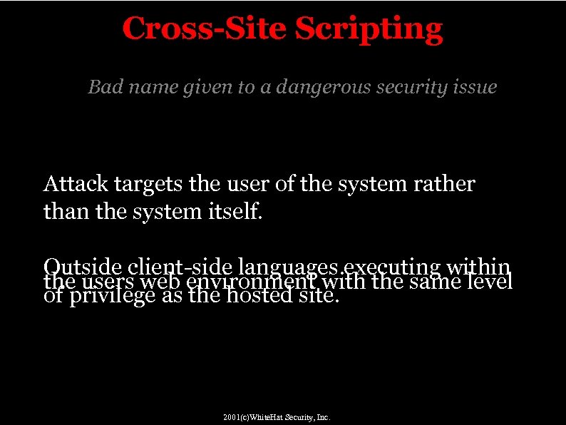 Cross-Site Scripting Bad name given to a dangerous security issue Attack targets the user