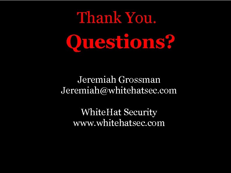 Thank You. Questions? · Jeremiah Grossman · Jeremiah@whitehatsec. com · White. Hat Security ·