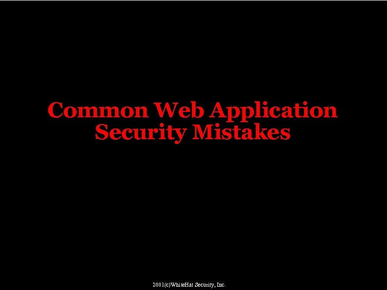 Common Web Application Security Mistakes 2001(c)White. Hat Security, Inc. 