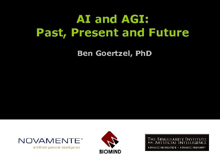 AI and AGI: Past, Present and Future Ben Goertzel, Ph. D 