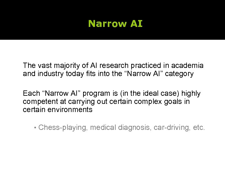 Narrow AI The vast majority of AI research practiced in academia and industry today