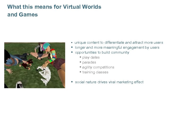 What this means for Virtual Worlds and Games § unique content to differentiate and
