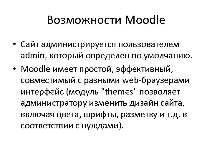 Возможности Moodle • Сайт администрируется пользователем admin, который определен по умолчанию. • Moodle имеет