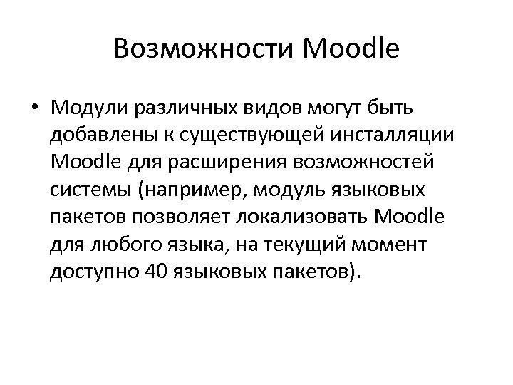 Возможности Moodle • Модули различных видов могут быть добавлены к существующей инсталляции Moodle для
