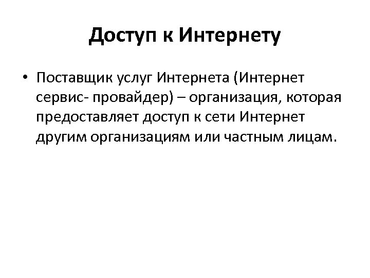 Доступ к Интернету • Поставщик услуг Интернета (Интернет сервис- провайдер) – организация, которая предоставляет