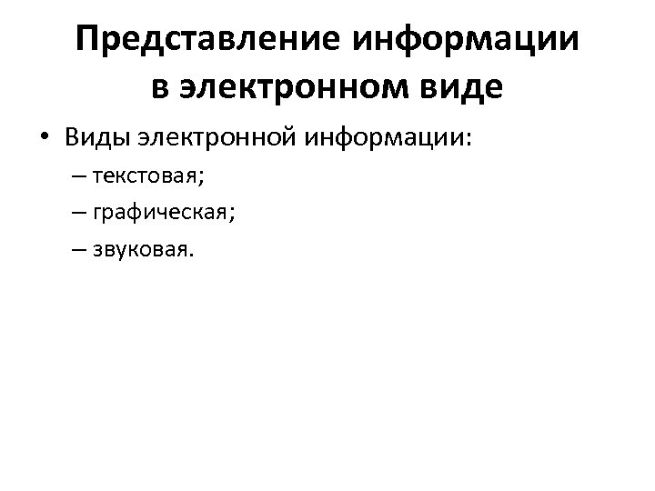 Представление информации в электронном виде • Виды электронной информации: – текстовая; – графическая; –