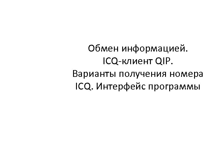 Обмен информацией. ICQ-клиент QIP. Варианты получения номера ICQ. Интерфейс программы 