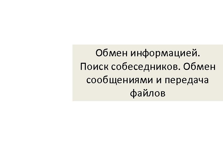 Обмен информацией. Поиск собеседников. Обмен сообщениями и передача файлов 