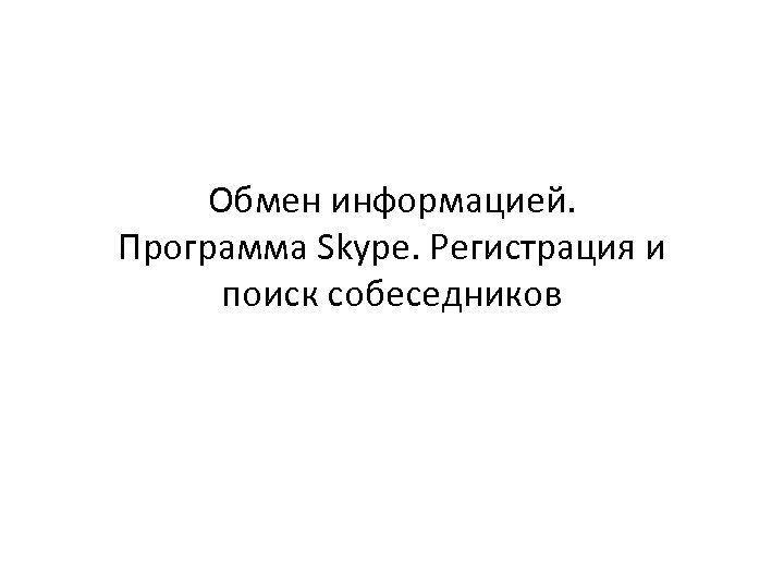 Обмен информацией. Программа Skype. Регистрация и поиск собеседников 