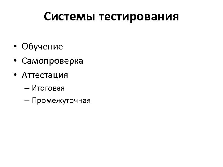 Системы тестирования • Обучение • Самопроверка • Аттестация – Итоговая – Промежуточная 