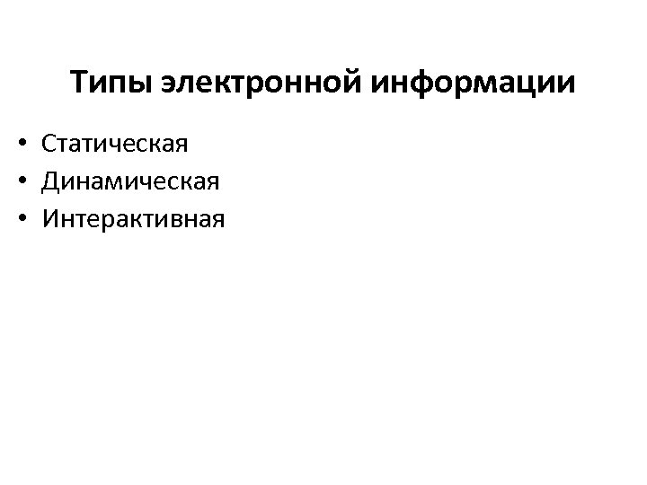 Типы электронной информации • Статическая • Динамическая • Интерактивная 