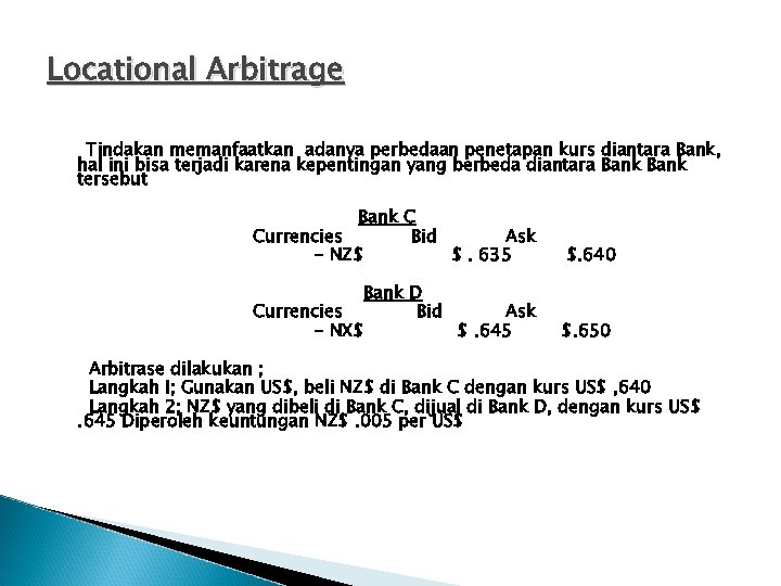 Locational Arbitrage Tindakan memanfaatkan adanya perbedaan penetapan kurs diantara Bank, hal ini bisa terjadi