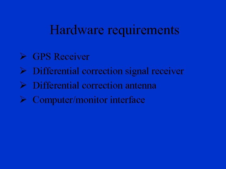 Hardware requirements Ø Ø GPS Receiver Differential correction signal receiver Differential correction antenna Computer/monitor
