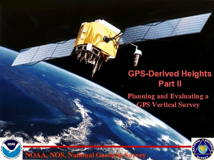 GPS-Derived Heights Part II Planning and Evaluating a GPS Vertical Survey NOAA, NOS, National