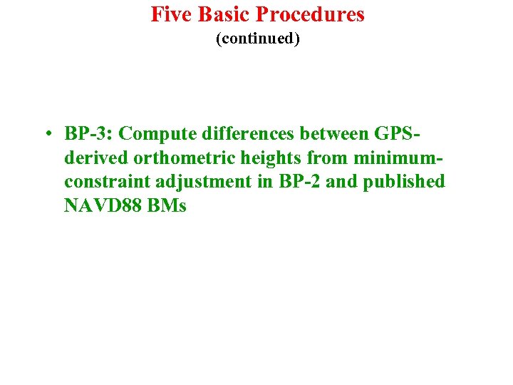 Five Basic Procedures (continued) • BP-3: Compute differences between GPSderived orthometric heights from minimumconstraint