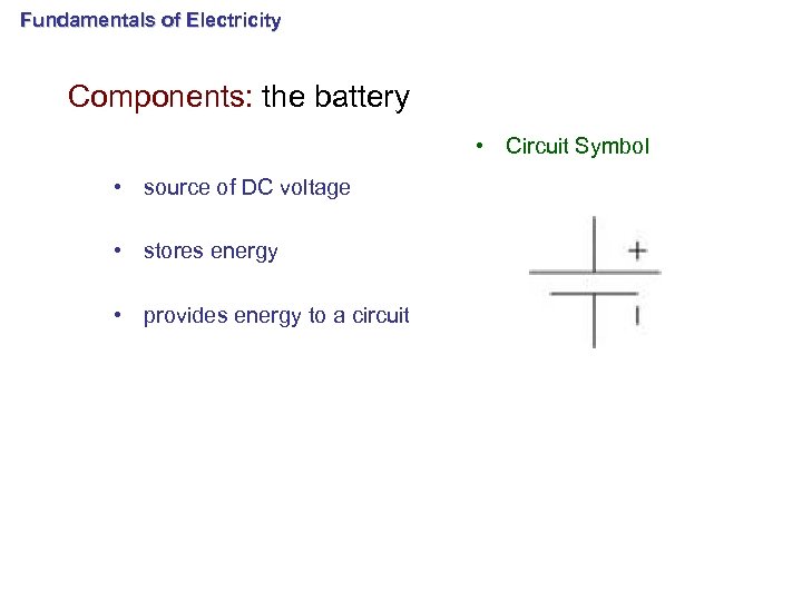 Fundamentals of Electricity Components: the battery • Circuit Symbol • source of DC voltage