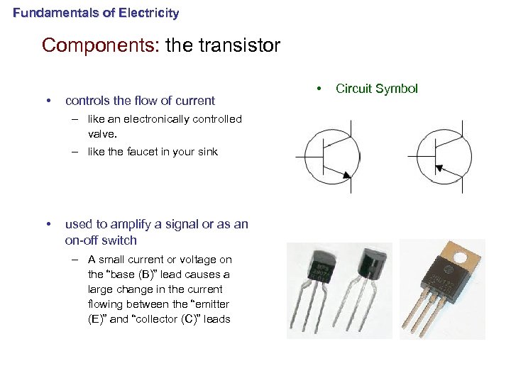 Fundamentals of Electricity Components: the transistor • controls the flow of current – like