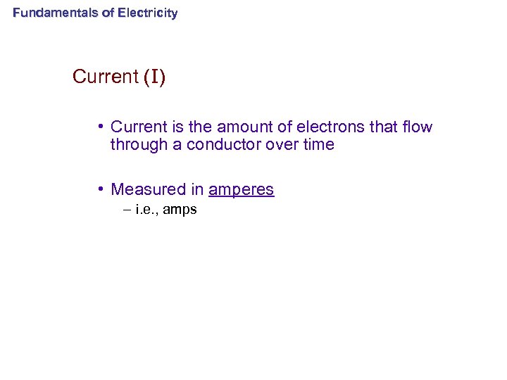 Fundamentals of Electricity Current (I) • Current is the amount of electrons that flow