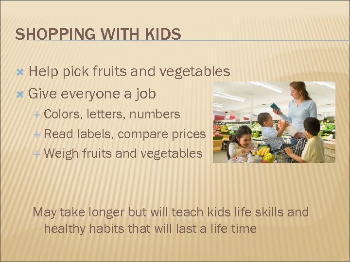 SHOPPING WITH KIDS Help pick fruits and vegetables Give everyone a job Colors, letters,