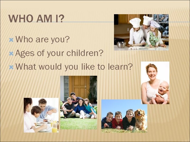WHO AM I? Who are you? Ages of your children? What would you like