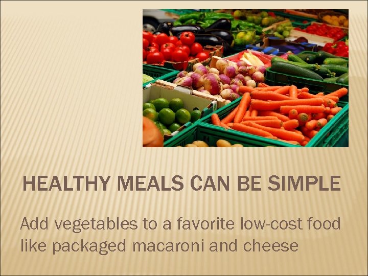 HEALTHY MEALS CAN BE SIMPLE Add vegetables to a favorite low-cost food like packaged