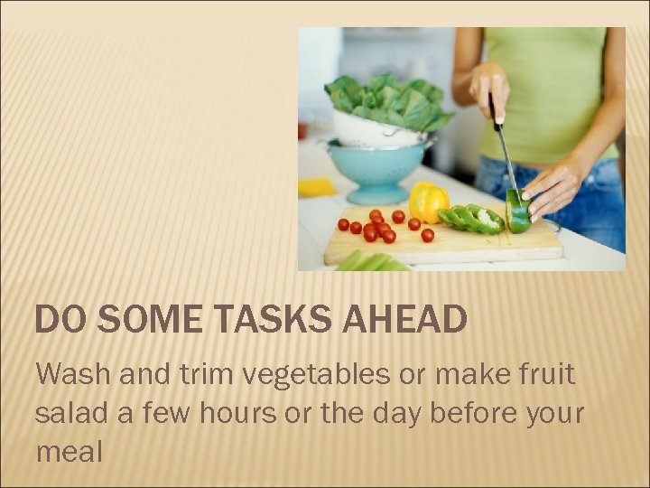 DO SOME TASKS AHEAD Wash and trim vegetables or make fruit salad a few