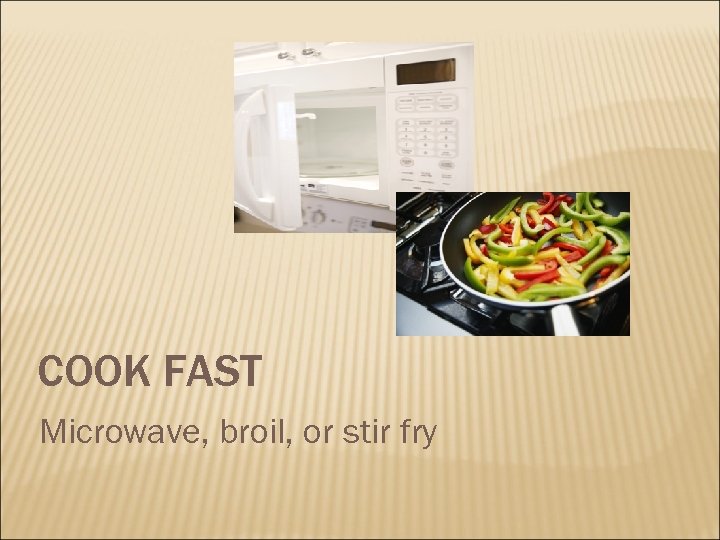 COOK FAST Microwave, broil, or stir fry 
