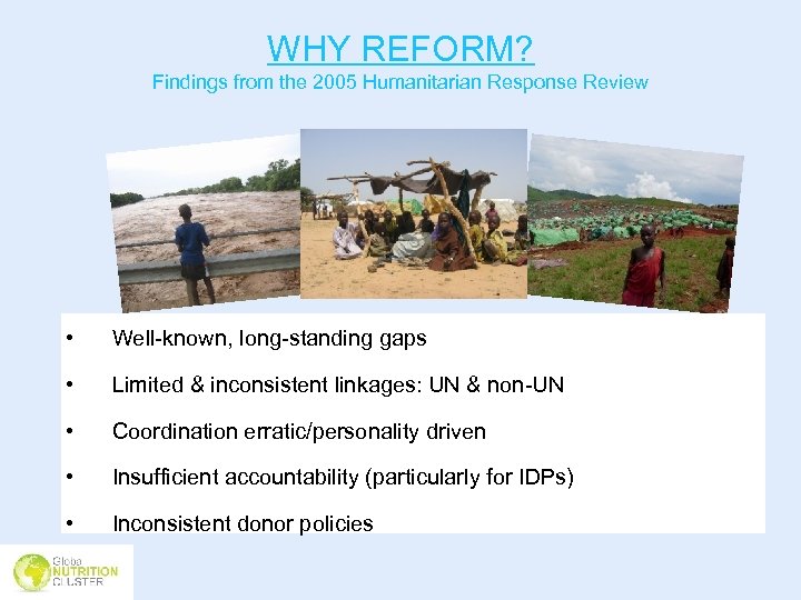 WHY REFORM? Findings from the 2005 Humanitarian Response Review • Well-known, long-standing gaps •