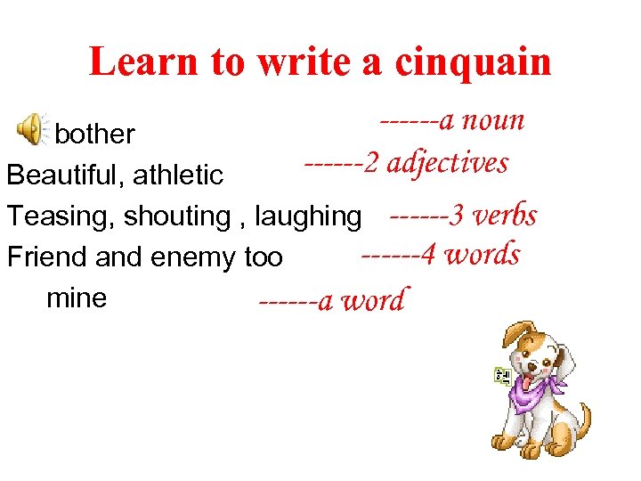 Learn to write a cinquain ------a noun bother ------2 adjectives Beautiful, athletic Teasing, shouting