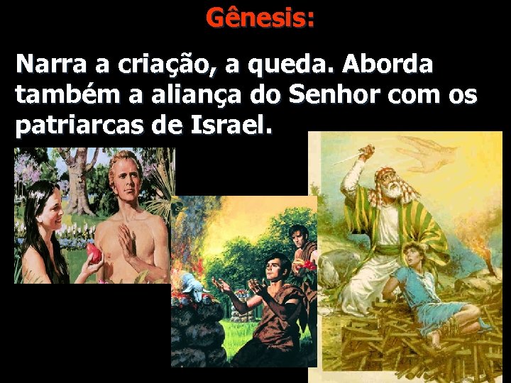 Gênesis: Narra a criação, a queda. Aborda também a aliança do Senhor com os