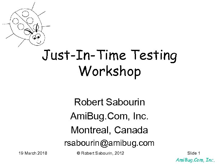 Just-In-Time Testing Workshop Robert Sabourin Ami. Bug. Com, Inc. Montreal, Canada rsabourin@amibug. com 19