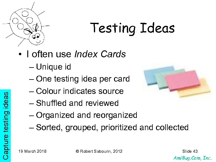 Testing Ideas Capture testing ideas • I often use Index Cards – Unique id