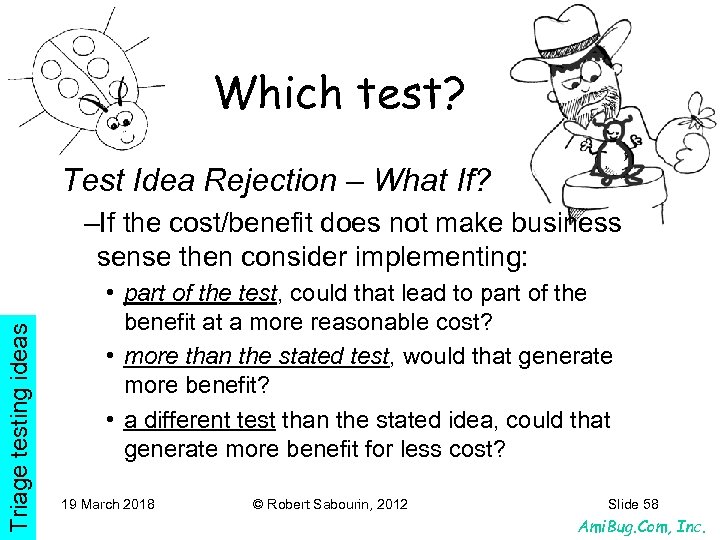 Which test? Test Idea Rejection – What If? Triage testing ideas –If the cost/benefit