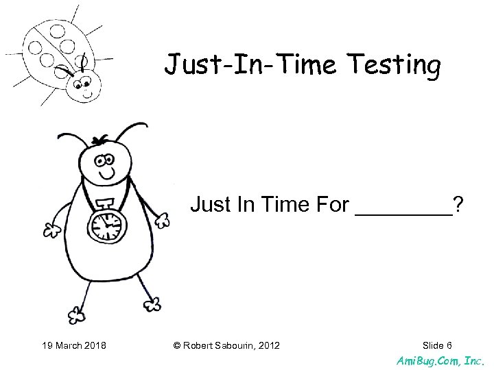 Just-In-Time Testing Just In Time For ____? 19 March 2018 © Robert Sabourin, 2012