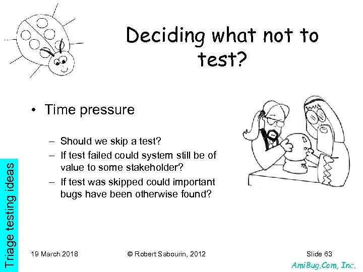 Deciding what not to test? Triage testing ideas • Time pressure – Should we