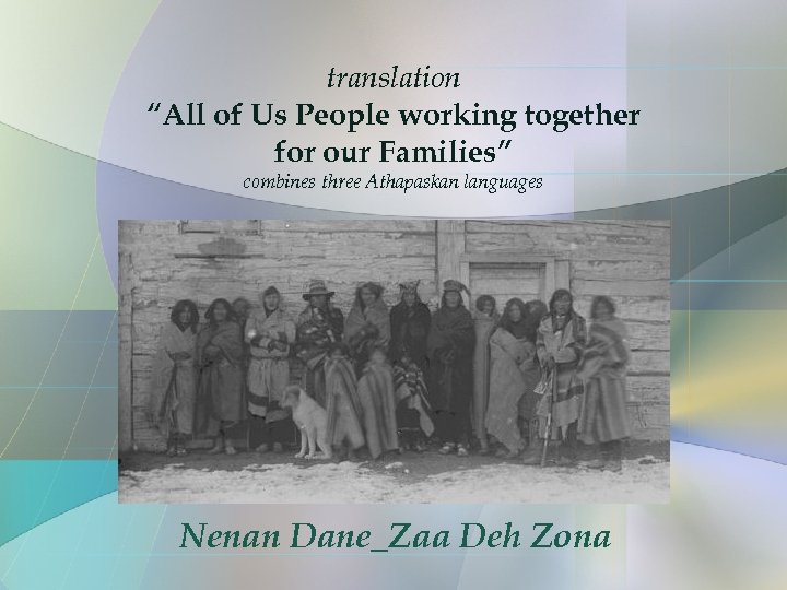 translation “All of Us People working together for our Families” combines three Athapaskan languages