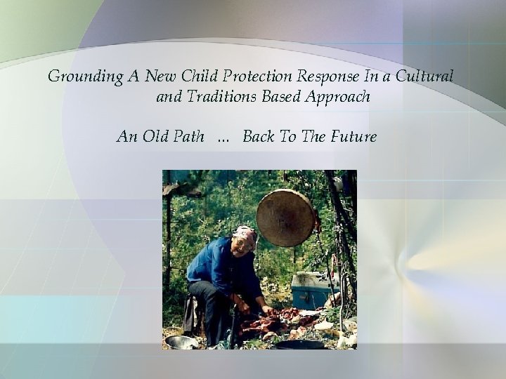 Grounding A New Child Protection Response In a Cultural and Traditions Based Approach An