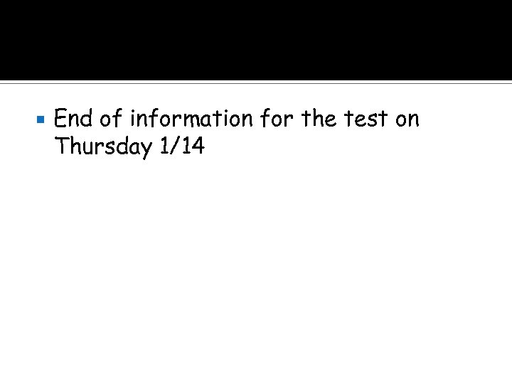  End of information for the test on Thursday 1/14 