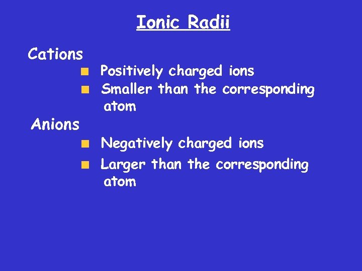 Ionic Radii Cations Anions Positively charged ions Smaller than the corresponding atom Negatively charged