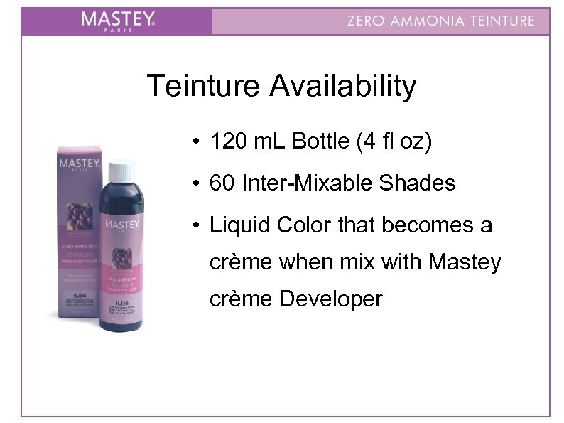 Teinture Availability • 120 m. L Bottle (4 fl oz) • 60 Inter-Mixable Shades