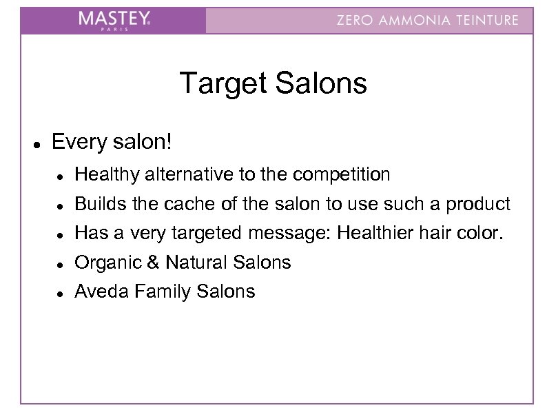 Target Salons Every salon! Healthy alternative to the competition Builds the cache of the