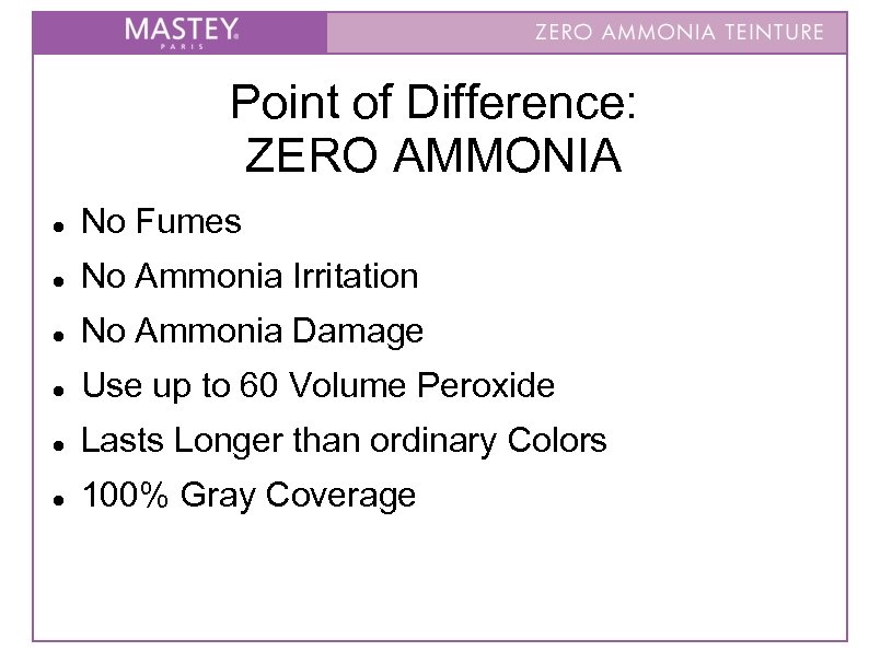 Point of Difference: ZERO AMMONIA No Fumes No Ammonia Irritation No Ammonia Damage Use