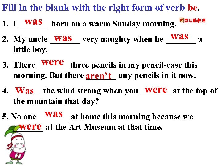 Fill in the blank with the right form of verb be. was 1. I