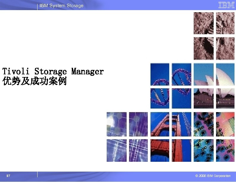 IBM System Storage Tivoli Storage Manager 优势及成功案例 97 © 2006 IBM Corporation 