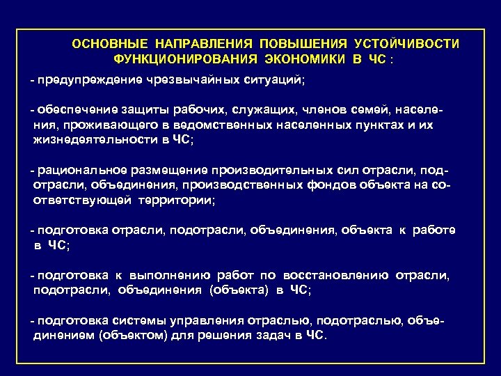 ОСНОВНЫЕ НАПРАВЛЕНИЯ ПОВЫШЕНИЯ УСТОЙЧИВОСТИ ФУНКЦИОНИРОВАНИЯ ЭКОНОМИКИ В ЧС : - предупреждение чрезвычайных ситуаций; -