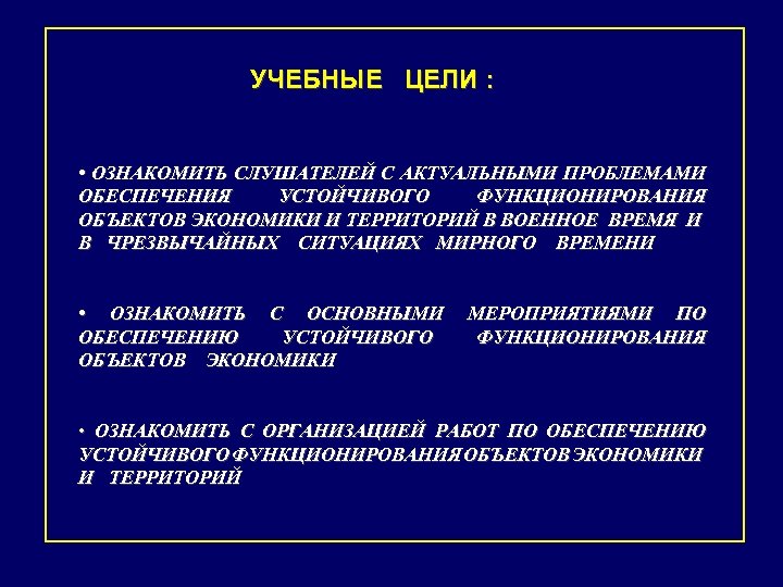 УЧЕБНЫЕ ЦЕЛИ : • ОЗНАКОМИТЬ СЛУШАТЕЛЕЙ С АКТУАЛЬНЫМИ ПРОБЛЕМАМИ ОБЕСПЕЧЕНИЯ УСТОЙЧИВОГО ФУНКЦИОНИРОВАНИЯ ОБЪЕКТОВ ЭКОНОМИКИ