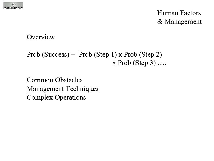 Human Factors & Management Overview Prob (Success) = Prob (Step 1) x Prob (Step