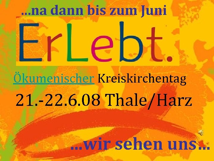 …na dann bis zum Juni Ökumenischer Kreiskirchentag 21. -22. 6. 08 Thale/Harz …wir sehen